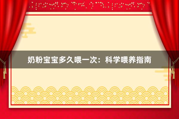 奶粉宝宝多久喂一次：科学喂养指南