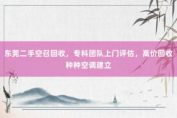 东莞二手空召回收，专科团队上门评估，高价回收种种空调建立